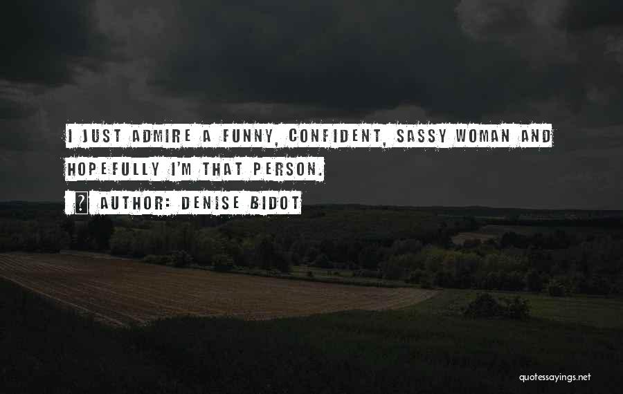 Denise Bidot Quotes: I Just Admire A Funny, Confident, Sassy Woman And Hopefully I'm That Person.