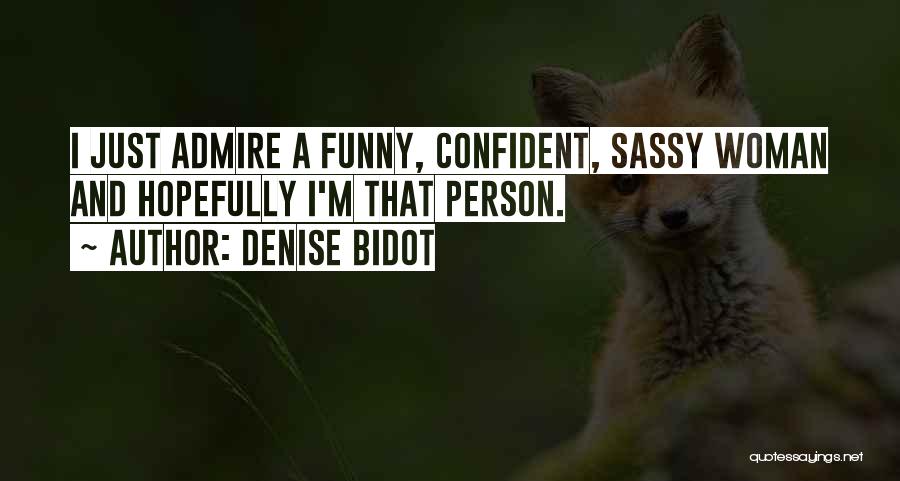 Denise Bidot Quotes: I Just Admire A Funny, Confident, Sassy Woman And Hopefully I'm That Person.