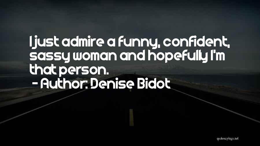 Denise Bidot Quotes: I Just Admire A Funny, Confident, Sassy Woman And Hopefully I'm That Person.