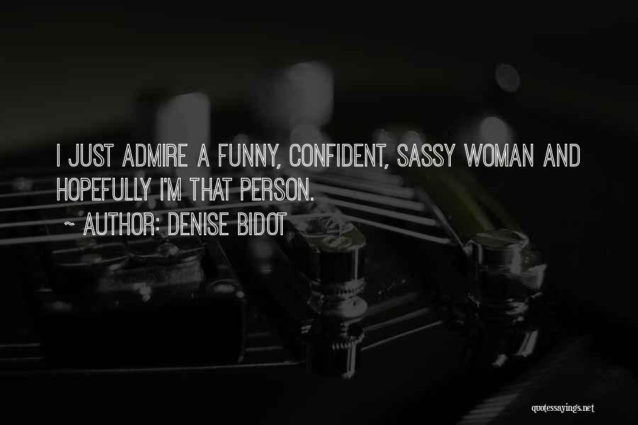 Denise Bidot Quotes: I Just Admire A Funny, Confident, Sassy Woman And Hopefully I'm That Person.