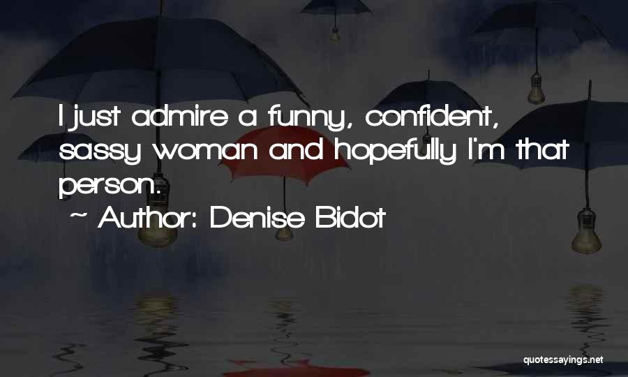 Denise Bidot Quotes: I Just Admire A Funny, Confident, Sassy Woman And Hopefully I'm That Person.