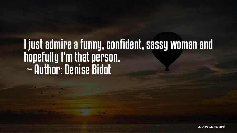 Denise Bidot Quotes: I Just Admire A Funny, Confident, Sassy Woman And Hopefully I'm That Person.