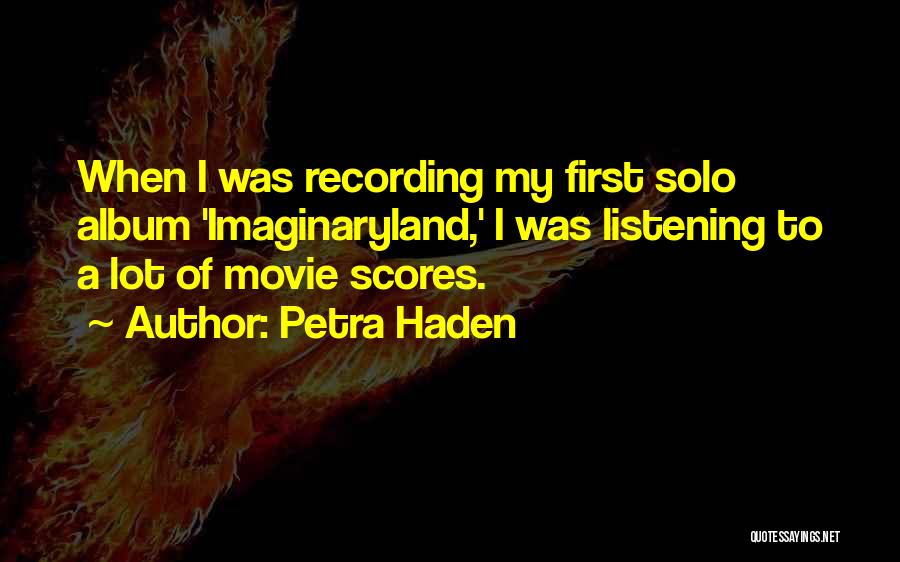 Petra Haden Quotes: When I Was Recording My First Solo Album 'imaginaryland,' I Was Listening To A Lot Of Movie Scores.