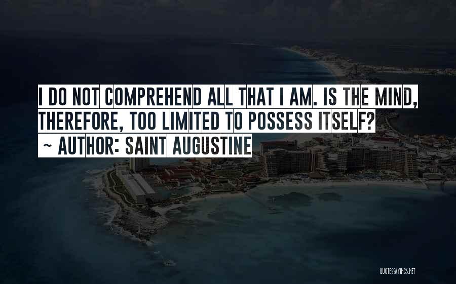 Saint Augustine Quotes: I Do Not Comprehend All That I Am. Is The Mind, Therefore, Too Limited To Possess Itself?
