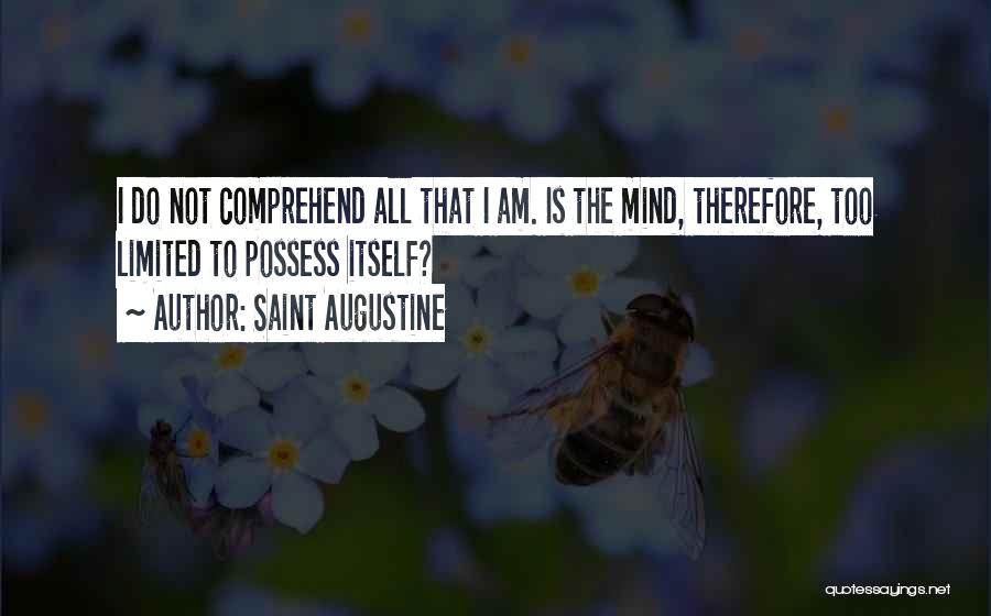Saint Augustine Quotes: I Do Not Comprehend All That I Am. Is The Mind, Therefore, Too Limited To Possess Itself?