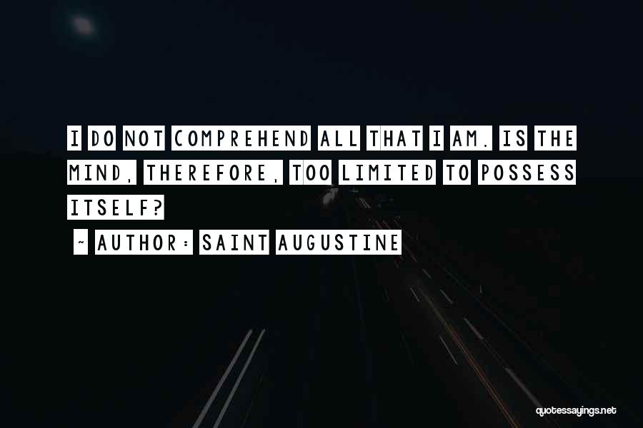 Saint Augustine Quotes: I Do Not Comprehend All That I Am. Is The Mind, Therefore, Too Limited To Possess Itself?