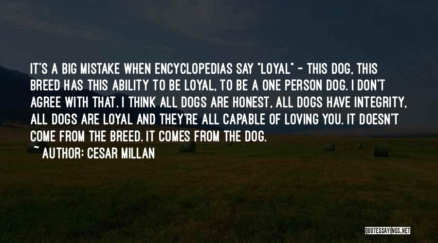 Cesar Millan Quotes: It's A Big Mistake When Encyclopedias Say Loyal - This Dog, This Breed Has This Ability To Be Loyal, To