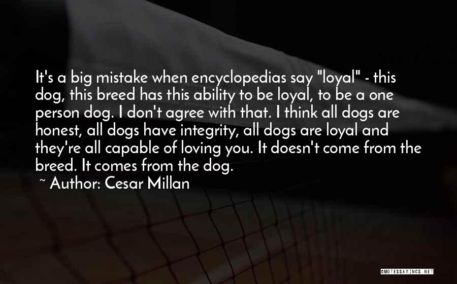 Cesar Millan Quotes: It's A Big Mistake When Encyclopedias Say Loyal - This Dog, This Breed Has This Ability To Be Loyal, To