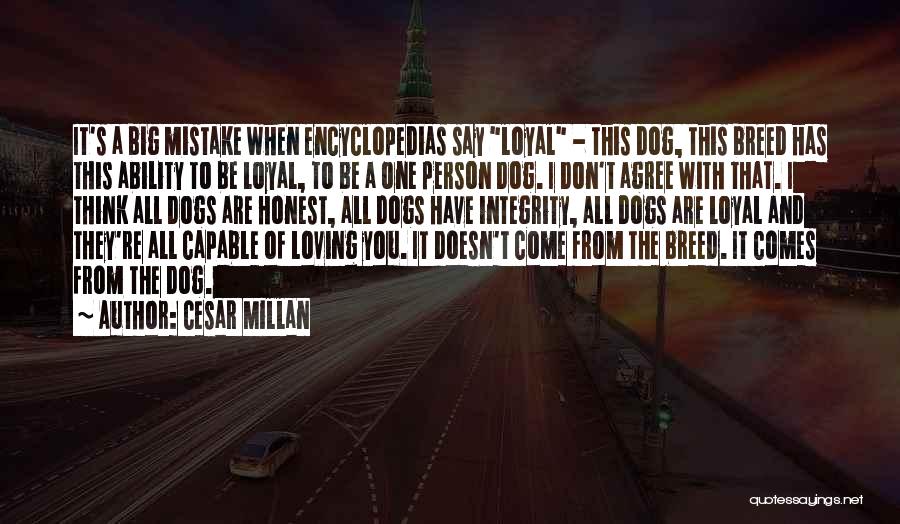 Cesar Millan Quotes: It's A Big Mistake When Encyclopedias Say Loyal - This Dog, This Breed Has This Ability To Be Loyal, To