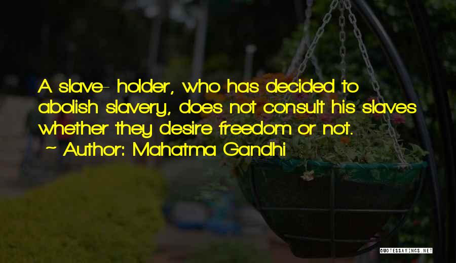 Mahatma Gandhi Quotes: A Slave- Holder, Who Has Decided To Abolish Slavery, Does Not Consult His Slaves Whether They Desire Freedom Or Not.