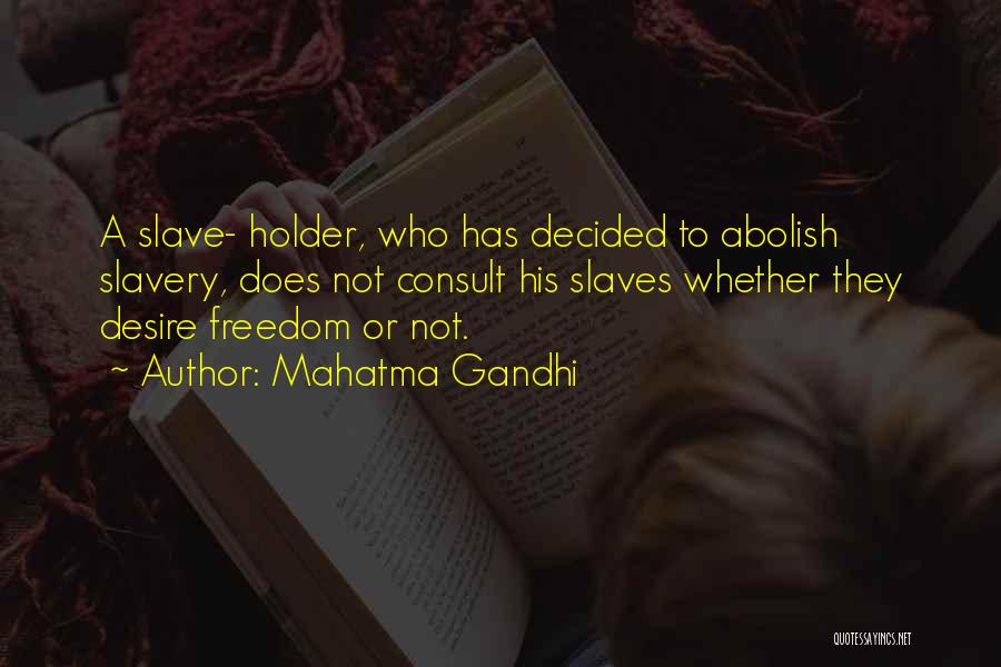 Mahatma Gandhi Quotes: A Slave- Holder, Who Has Decided To Abolish Slavery, Does Not Consult His Slaves Whether They Desire Freedom Or Not.