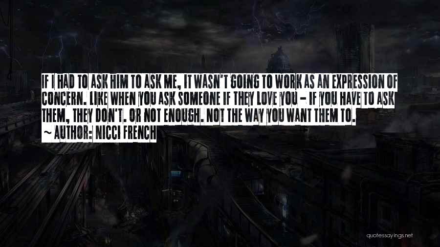 Nicci French Quotes: If I Had To Ask Him To Ask Me, It Wasn't Going To Work As An Expression Of Concern. Like