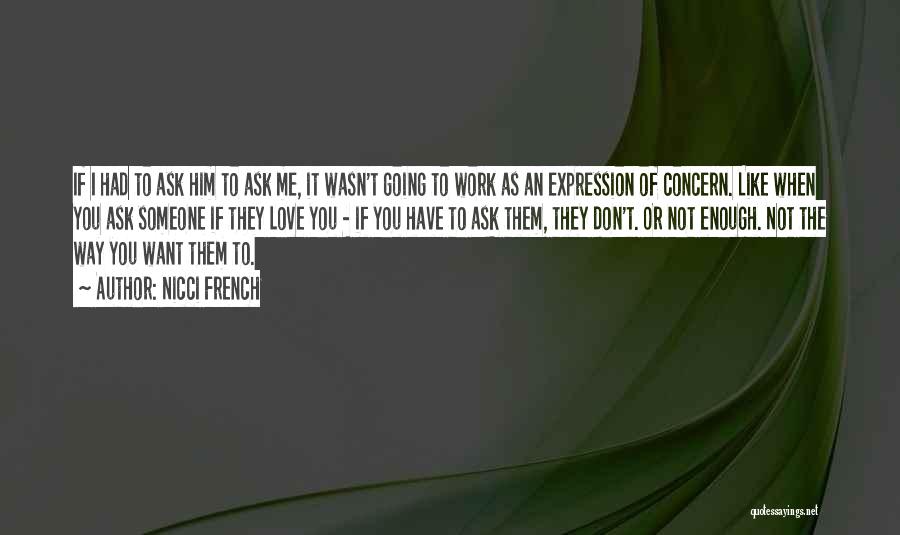 Nicci French Quotes: If I Had To Ask Him To Ask Me, It Wasn't Going To Work As An Expression Of Concern. Like