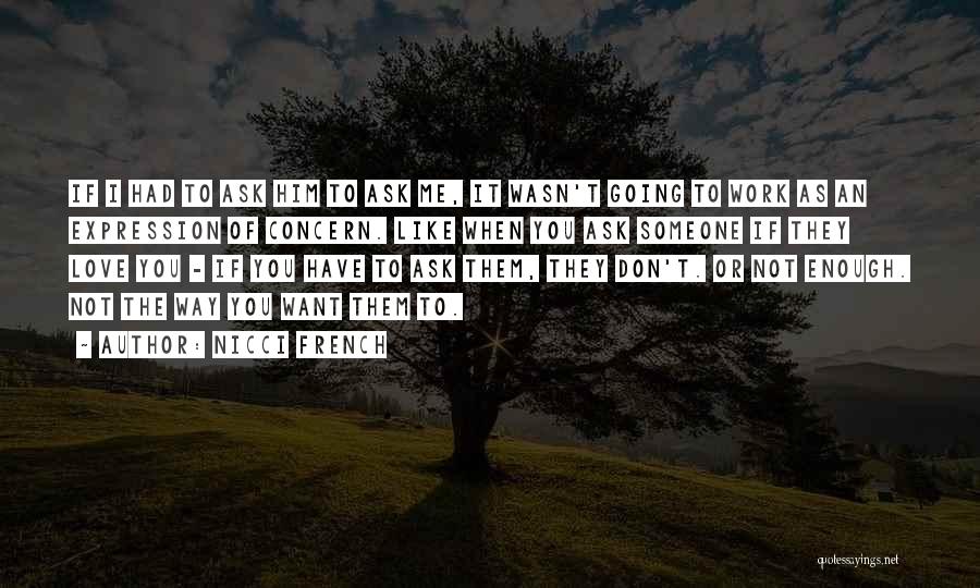 Nicci French Quotes: If I Had To Ask Him To Ask Me, It Wasn't Going To Work As An Expression Of Concern. Like