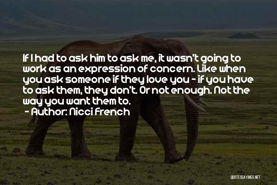 Nicci French Quotes: If I Had To Ask Him To Ask Me, It Wasn't Going To Work As An Expression Of Concern. Like