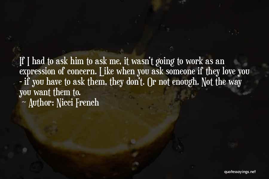 Nicci French Quotes: If I Had To Ask Him To Ask Me, It Wasn't Going To Work As An Expression Of Concern. Like