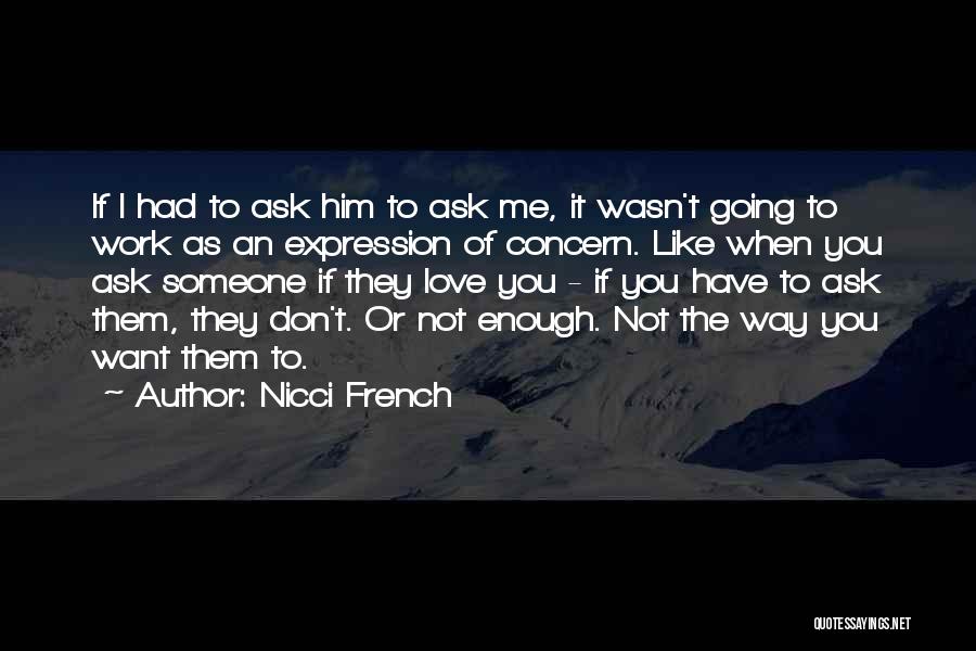 Nicci French Quotes: If I Had To Ask Him To Ask Me, It Wasn't Going To Work As An Expression Of Concern. Like