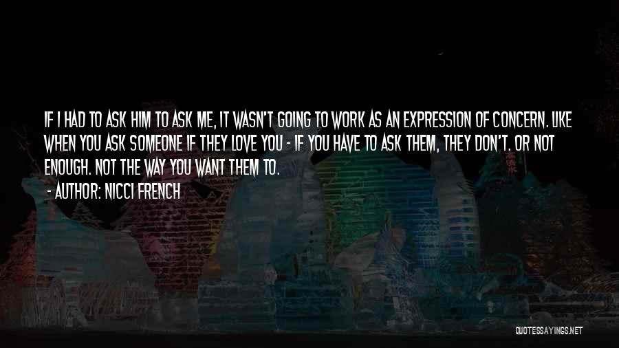 Nicci French Quotes: If I Had To Ask Him To Ask Me, It Wasn't Going To Work As An Expression Of Concern. Like