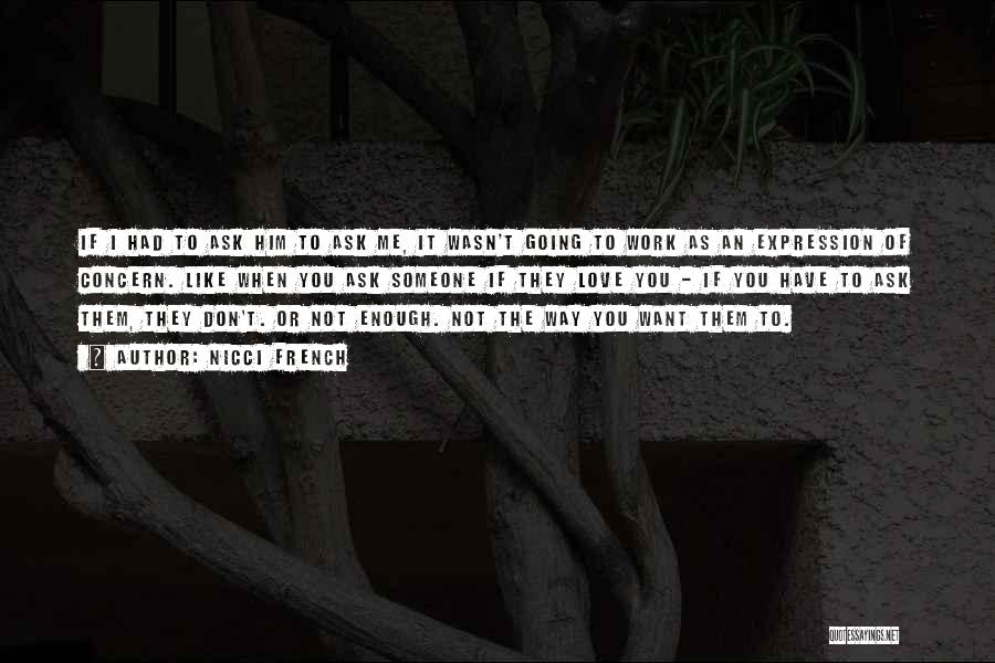 Nicci French Quotes: If I Had To Ask Him To Ask Me, It Wasn't Going To Work As An Expression Of Concern. Like