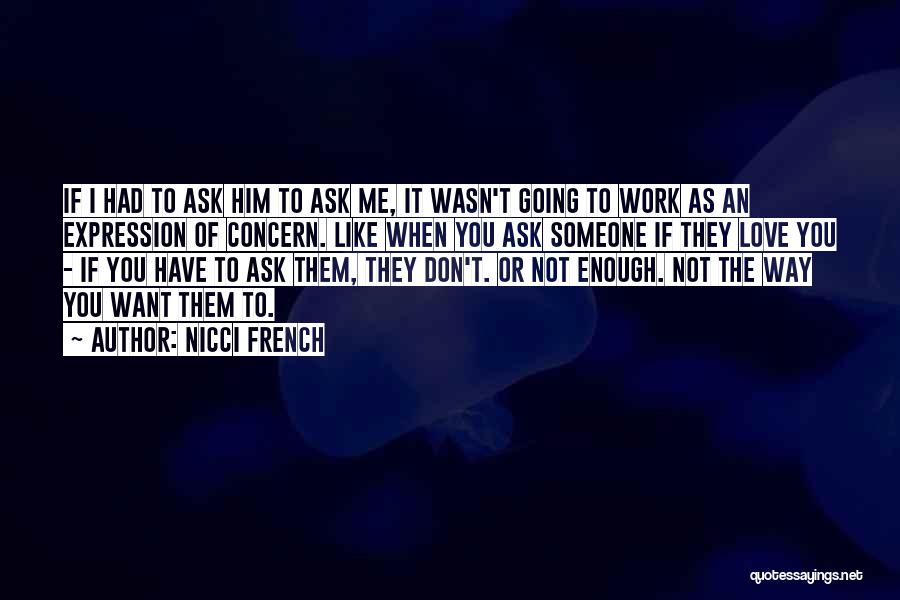 Nicci French Quotes: If I Had To Ask Him To Ask Me, It Wasn't Going To Work As An Expression Of Concern. Like