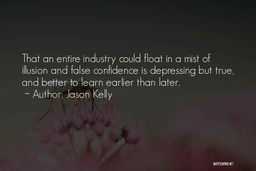 Jason Kelly Quotes: That An Entire Industry Could Float In A Mist Of Illusion And False Confidence Is Depressing But True, And Better