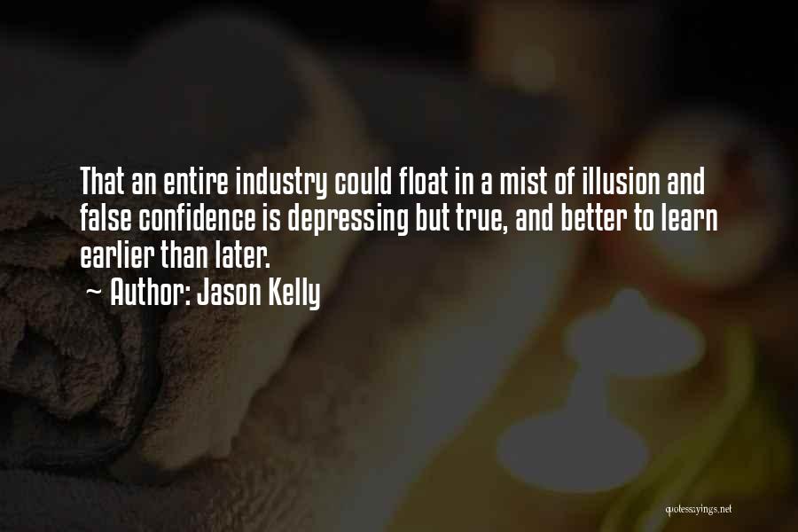 Jason Kelly Quotes: That An Entire Industry Could Float In A Mist Of Illusion And False Confidence Is Depressing But True, And Better