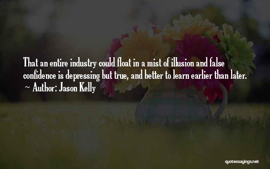 Jason Kelly Quotes: That An Entire Industry Could Float In A Mist Of Illusion And False Confidence Is Depressing But True, And Better