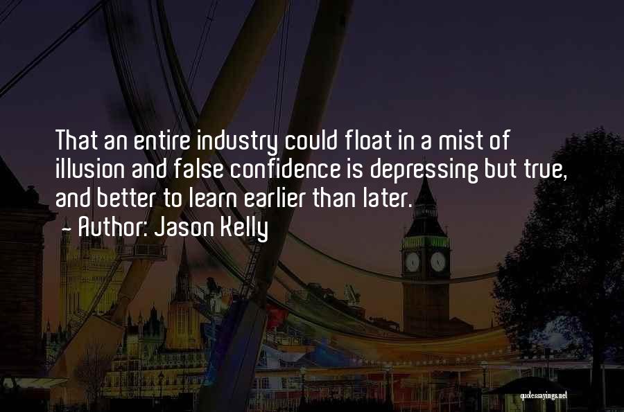 Jason Kelly Quotes: That An Entire Industry Could Float In A Mist Of Illusion And False Confidence Is Depressing But True, And Better