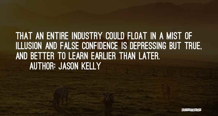 Jason Kelly Quotes: That An Entire Industry Could Float In A Mist Of Illusion And False Confidence Is Depressing But True, And Better