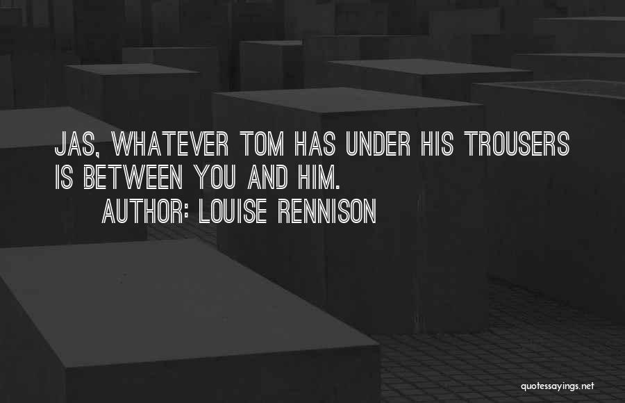 Louise Rennison Quotes: Jas, Whatever Tom Has Under His Trousers Is Between You And Him.