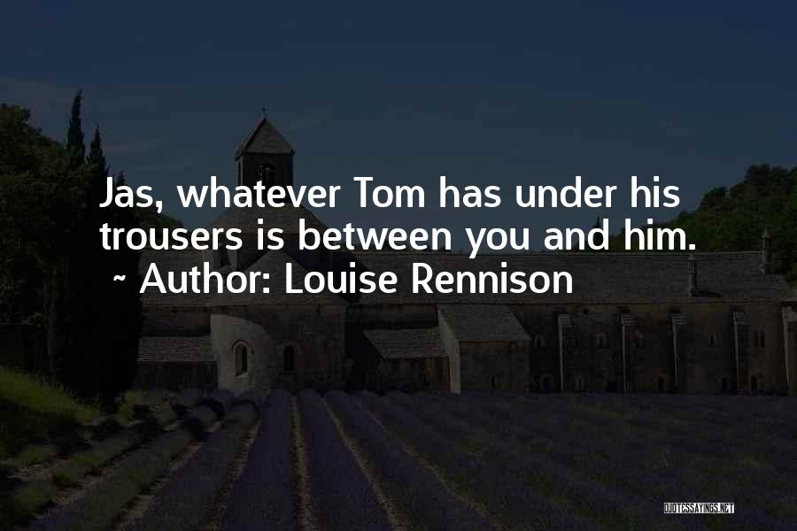 Louise Rennison Quotes: Jas, Whatever Tom Has Under His Trousers Is Between You And Him.