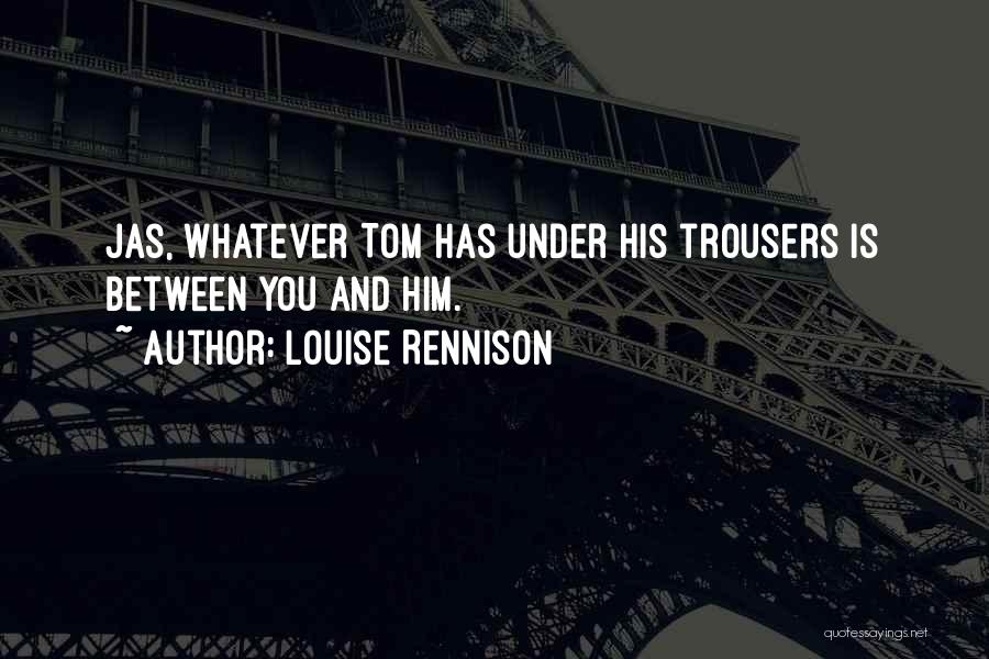 Louise Rennison Quotes: Jas, Whatever Tom Has Under His Trousers Is Between You And Him.