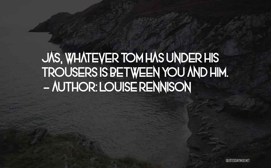 Louise Rennison Quotes: Jas, Whatever Tom Has Under His Trousers Is Between You And Him.
