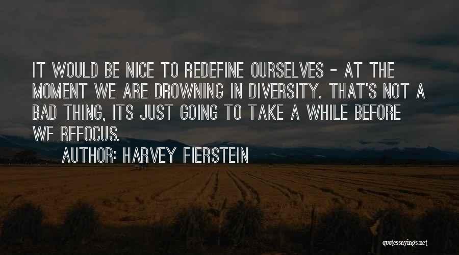 Harvey Fierstein Quotes: It Would Be Nice To Redefine Ourselves - At The Moment We Are Drowning In Diversity. That's Not A Bad