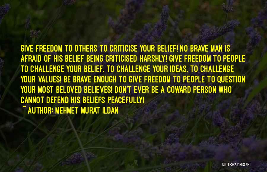 Mehmet Murat Ildan Quotes: Give Freedom To Others To Criticise Your Belief! No Brave Man Is Afraid Of His Belief Being Criticised Harshly! Give