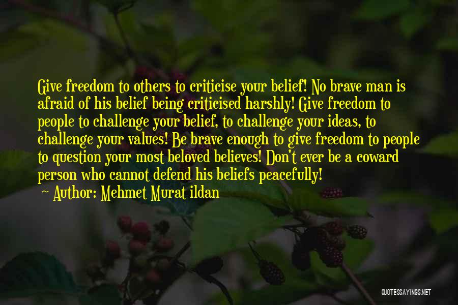 Mehmet Murat Ildan Quotes: Give Freedom To Others To Criticise Your Belief! No Brave Man Is Afraid Of His Belief Being Criticised Harshly! Give