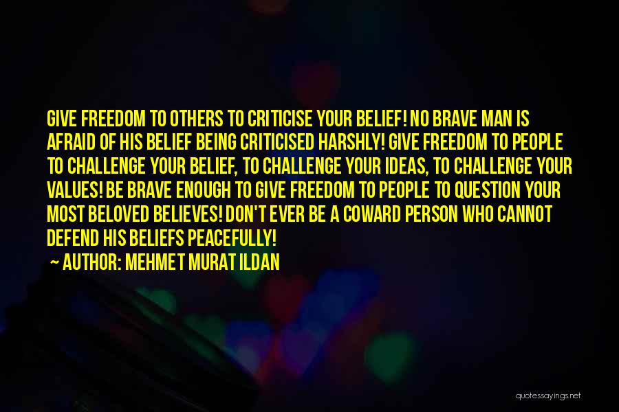 Mehmet Murat Ildan Quotes: Give Freedom To Others To Criticise Your Belief! No Brave Man Is Afraid Of His Belief Being Criticised Harshly! Give