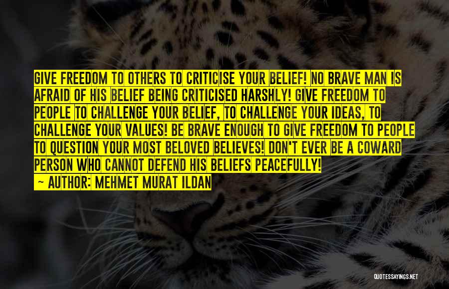Mehmet Murat Ildan Quotes: Give Freedom To Others To Criticise Your Belief! No Brave Man Is Afraid Of His Belief Being Criticised Harshly! Give