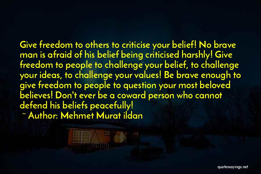 Mehmet Murat Ildan Quotes: Give Freedom To Others To Criticise Your Belief! No Brave Man Is Afraid Of His Belief Being Criticised Harshly! Give
