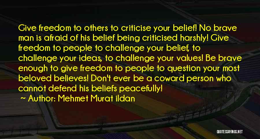Mehmet Murat Ildan Quotes: Give Freedom To Others To Criticise Your Belief! No Brave Man Is Afraid Of His Belief Being Criticised Harshly! Give