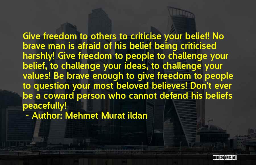 Mehmet Murat Ildan Quotes: Give Freedom To Others To Criticise Your Belief! No Brave Man Is Afraid Of His Belief Being Criticised Harshly! Give
