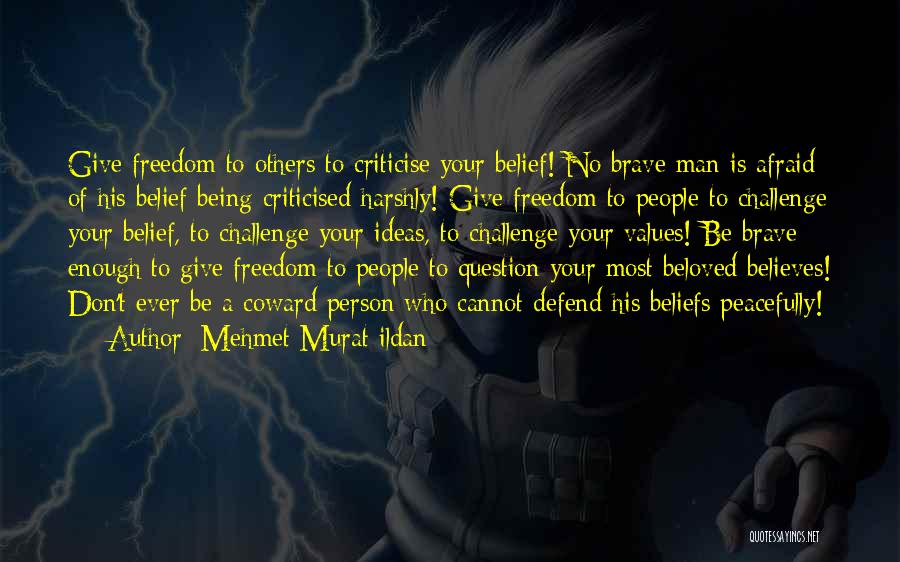 Mehmet Murat Ildan Quotes: Give Freedom To Others To Criticise Your Belief! No Brave Man Is Afraid Of His Belief Being Criticised Harshly! Give