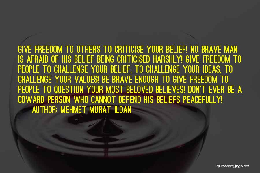 Mehmet Murat Ildan Quotes: Give Freedom To Others To Criticise Your Belief! No Brave Man Is Afraid Of His Belief Being Criticised Harshly! Give