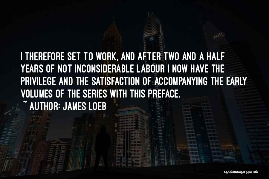 James Loeb Quotes: I Therefore Set To Work, And After Two And A Half Years Of Not Inconsiderable Labour I Now Have The