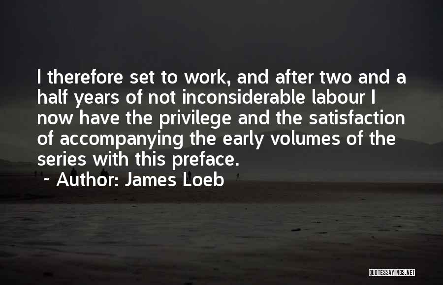 James Loeb Quotes: I Therefore Set To Work, And After Two And A Half Years Of Not Inconsiderable Labour I Now Have The