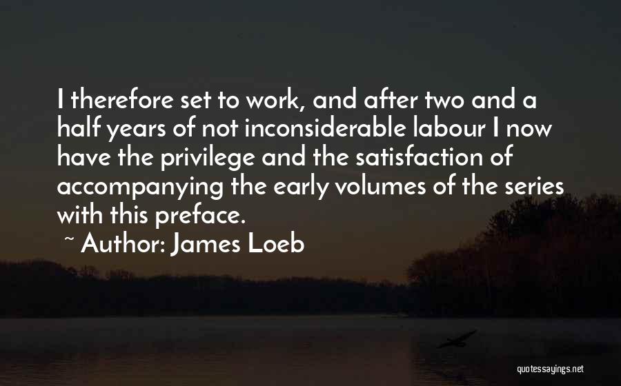 James Loeb Quotes: I Therefore Set To Work, And After Two And A Half Years Of Not Inconsiderable Labour I Now Have The