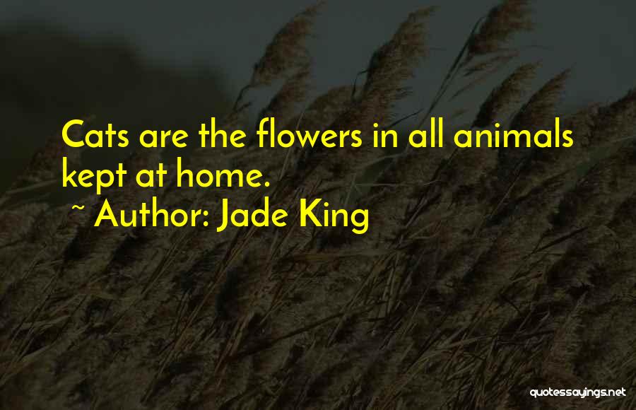 Jade King Quotes: Cats Are The Flowers In All Animals Kept At Home.