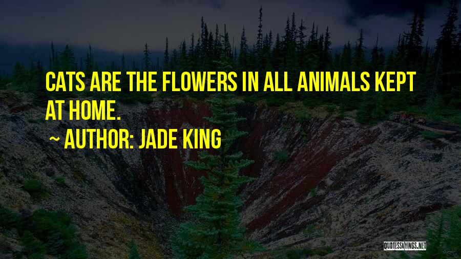 Jade King Quotes: Cats Are The Flowers In All Animals Kept At Home.