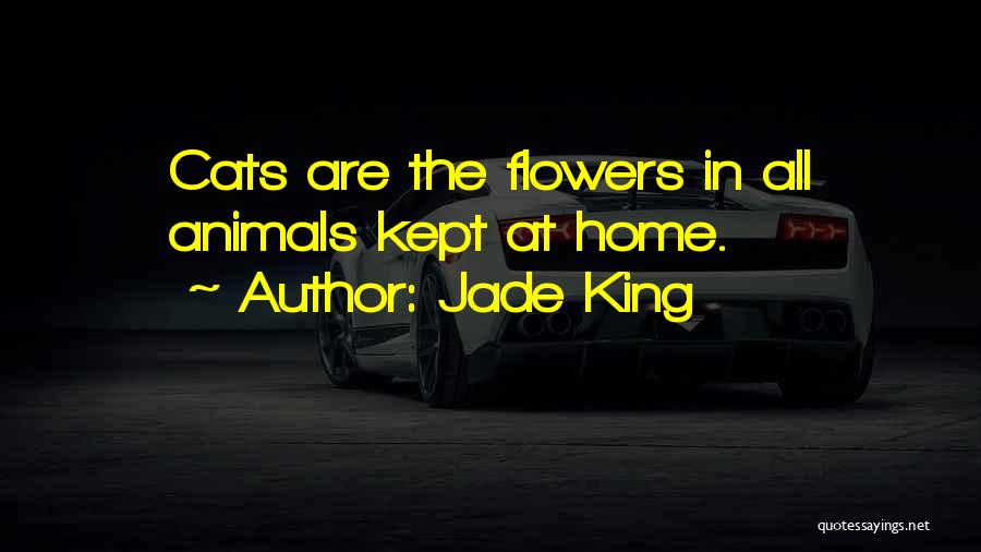 Jade King Quotes: Cats Are The Flowers In All Animals Kept At Home.