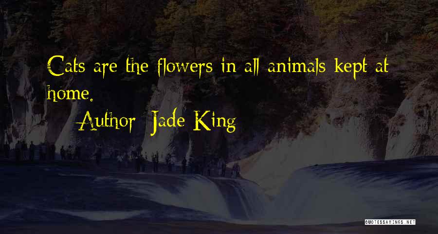 Jade King Quotes: Cats Are The Flowers In All Animals Kept At Home.